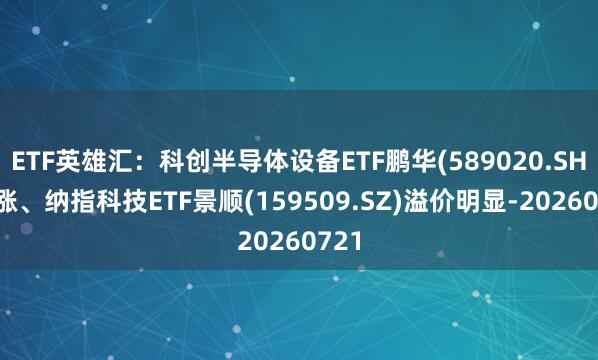 ETF英雄汇：科创半导体设备ETF鹏华(589020.SH)领涨、纳指科技ETF景顺(159509.SZ)溢价明显-20260721