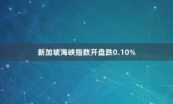 新加坡海峡指数开盘跌0.10%