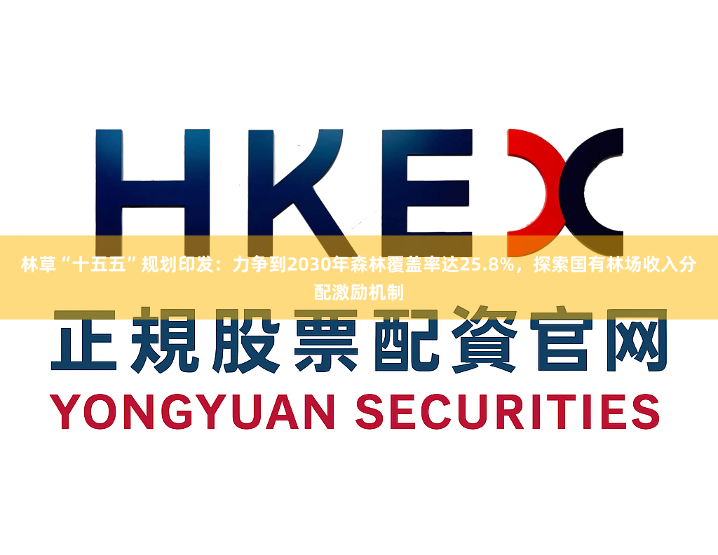 林草“十五五”规划印发：力争到2030年森林覆盖率达25.8%，探索国有林场收入分配激励机制