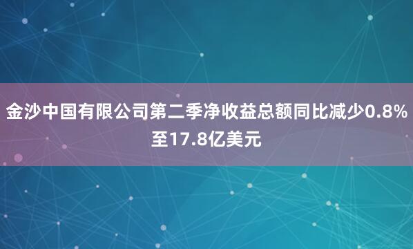 金沙中国有限公司第二季净收益总额同比减少0.8%至17.8亿美元
