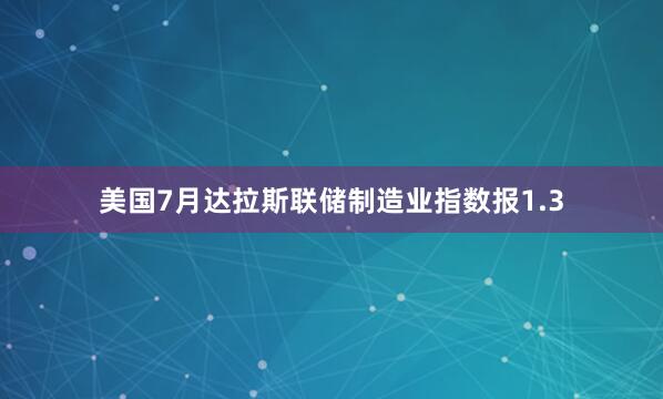 美国7月达拉斯联储制造业指数报1.3