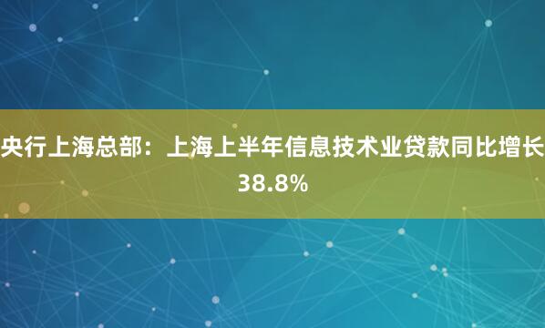 央行上海总部：上海上半年信息技术业贷款同比增长38.8%