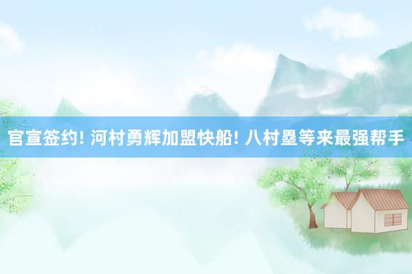 官宣签约! 河村勇辉加盟快船! 八村塁等来最强帮手