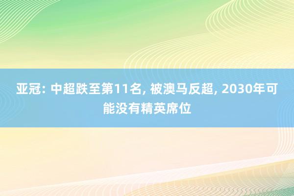 亚冠: 中超跌至第11名, 被澳马反超, 2030年可能没有精英席位