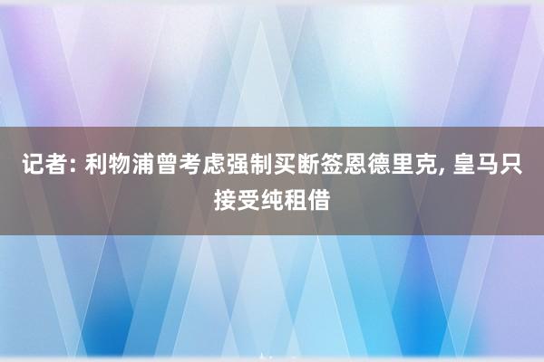 记者: 利物浦曾考虑强制买断签恩德里克, 皇马只接受纯租借
