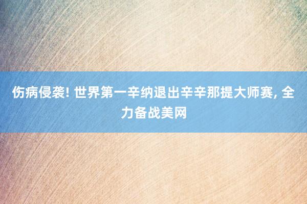 伤病侵袭! 世界第一辛纳退出辛辛那提大师赛, 全力备战美网