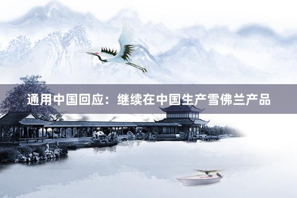 通用中国回应：继续在中国生产雪佛兰产品