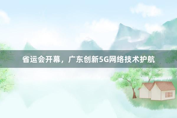 省运会开幕，广东创新5G网络技术护航