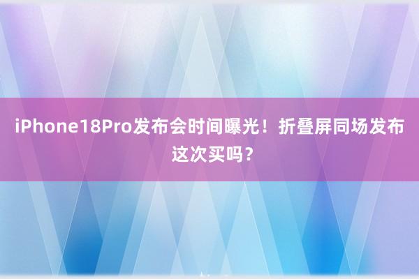 iPhone18Pro发布会时间曝光！折叠屏同场发布 这次买吗？