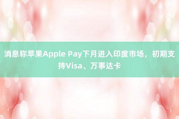 消息称苹果Apple Pay下月进入印度市场，初期支持Visa、万事达卡