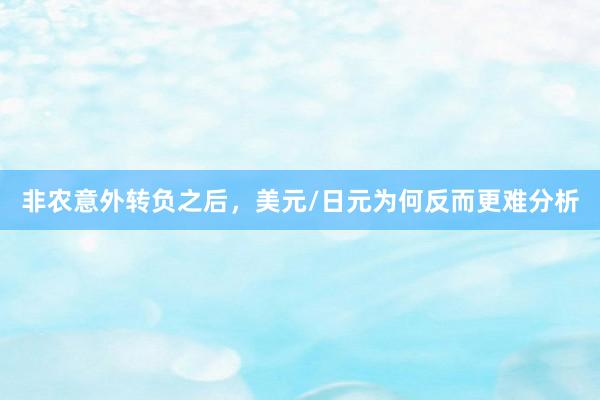 非农意外转负之后，美元/日元为何反而更难分析
