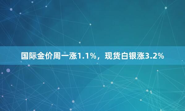 国际金价周一涨1.1%，现货白银涨3.2%