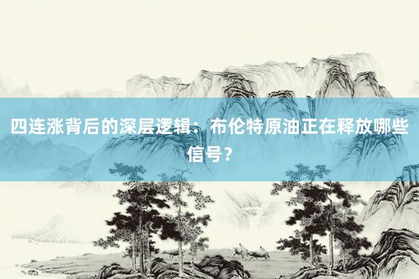 四连涨背后的深层逻辑：布伦特原油正在释放哪些信号？