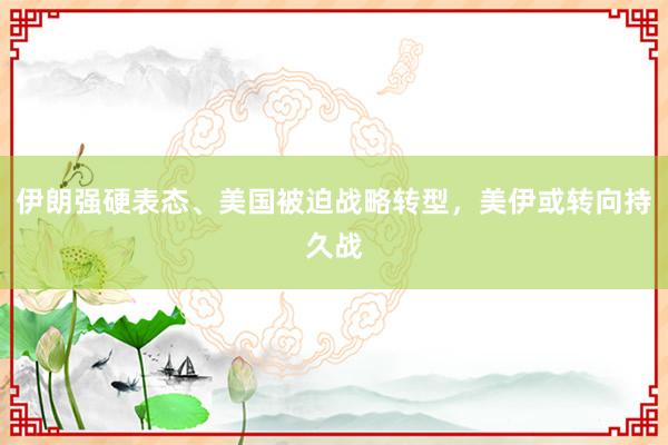 伊朗强硬表态、美国被迫战略转型，美伊或转向持久战