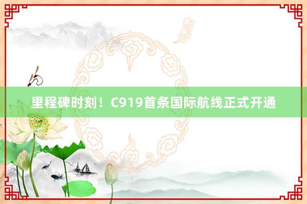 里程碑时刻！C919首条国际航线正式开通