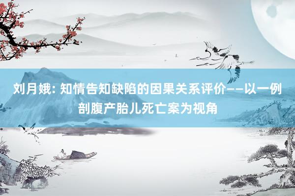 刘月娥: 知情告知缺陷的因果关系评价——以一例剖腹产胎儿死亡案为视角