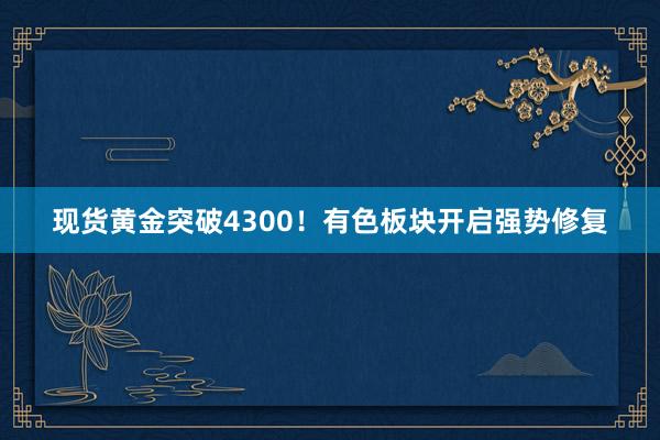 现货黄金突破4300！有色板块开启强势修复
