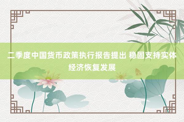 二季度中国货币政策执行报告提出 稳固支持实体经济恢复发展
