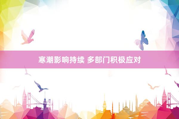 寒潮影响持续 多部门积极应对