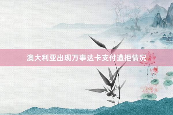 澳大利亚出现万事达卡支付遭拒情况