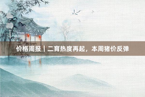 价格周报｜二育热度再起，本周猪价反弹