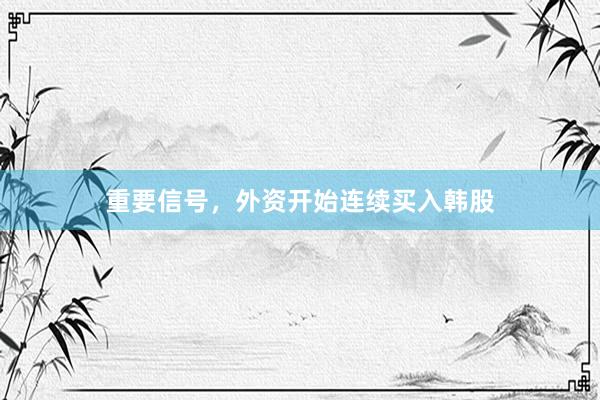 重要信号，外资开始连续买入韩股