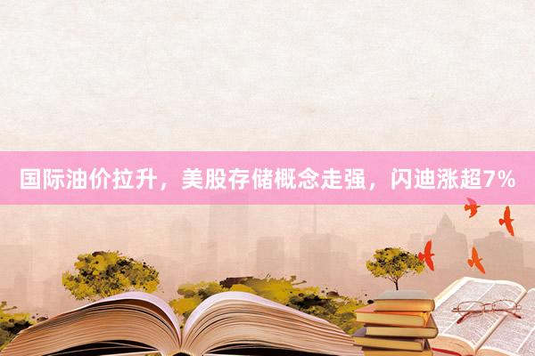 国际油价拉升，美股存储概念走强，闪迪涨超7%