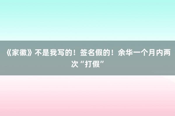 《家徽》不是我写的！签名假的！余华一个月内两次“打假”