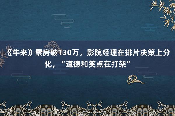 《牛来》票房破130万，影院经理在排片决策上分化，“道德和笑点在打架”