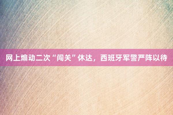 网上煽动二次“闯关”休达，西班牙军警严阵以待