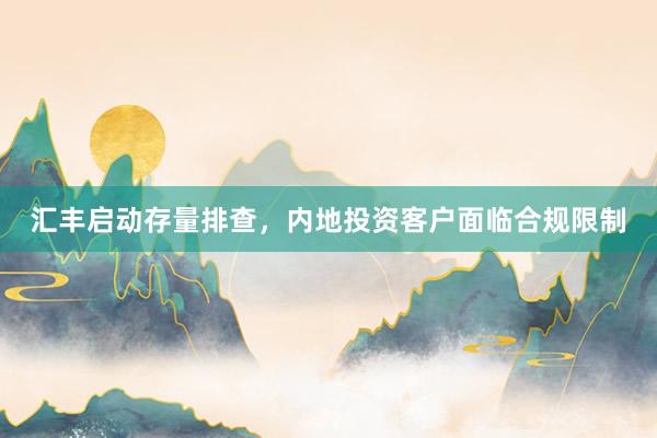 汇丰启动存量排查，内地投资客户面临合规限制