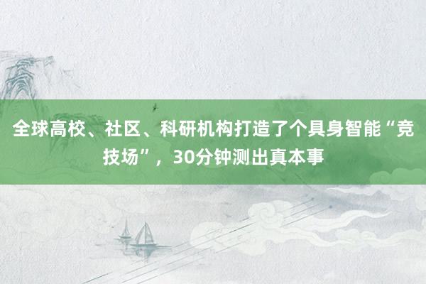 全球高校、社区、科研机构打造了个具身智能“竞技场”，30分钟测出真本事