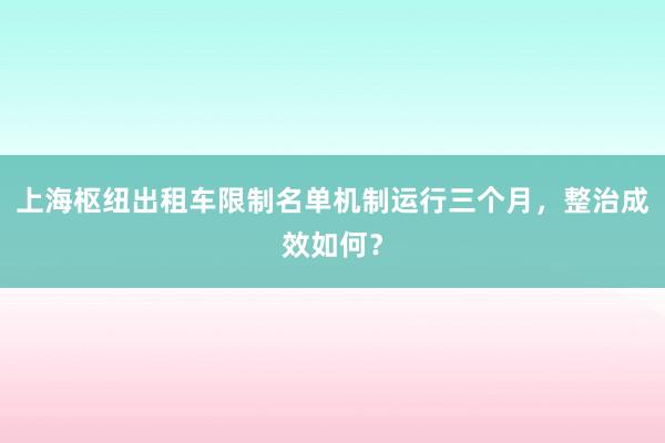 上海枢纽出租车限制名单机制运行三个月，整治成效如何？