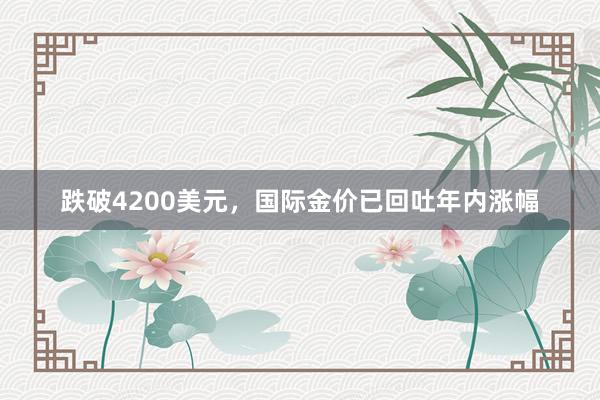 跌破4200美元，国际金价已回吐年内涨幅