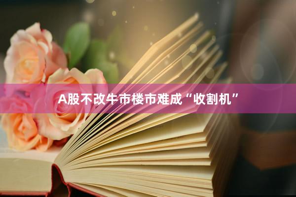 A股不改牛市　楼市难成“收割机”