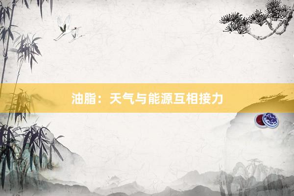 油脂：天气与能源互相接力