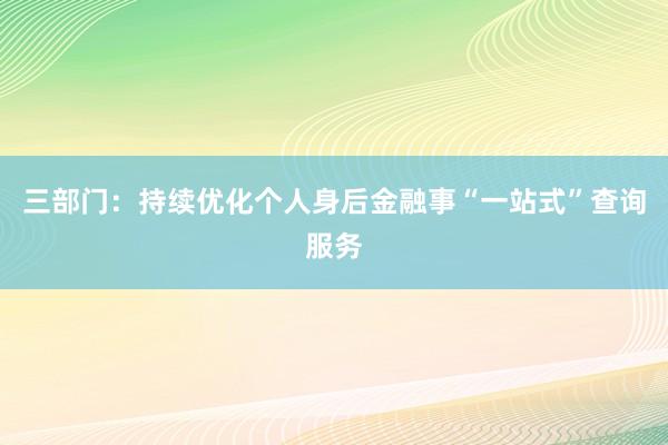 三部门：持续优化个人身后金融事“一站式”查询服务