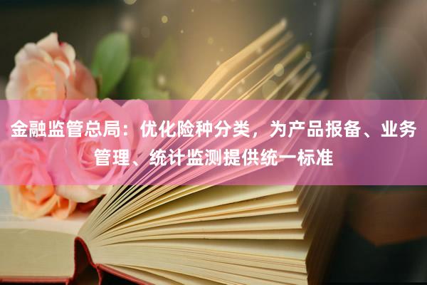 金融监管总局：优化险种分类，为产品报备、业务管理、统计监测提供统一标准