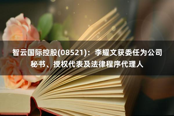 智云国际控股(08521)：李耀文获委任为公司秘书、授权代表及法律程序代理人
