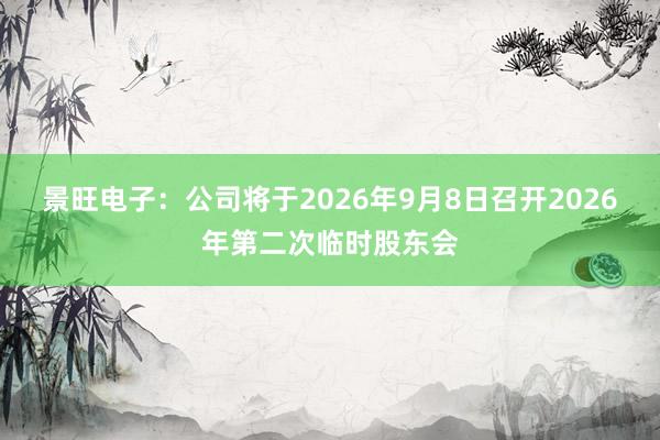 景旺电子：公司将于2026年9月8日召开2026年第二次临时股东会