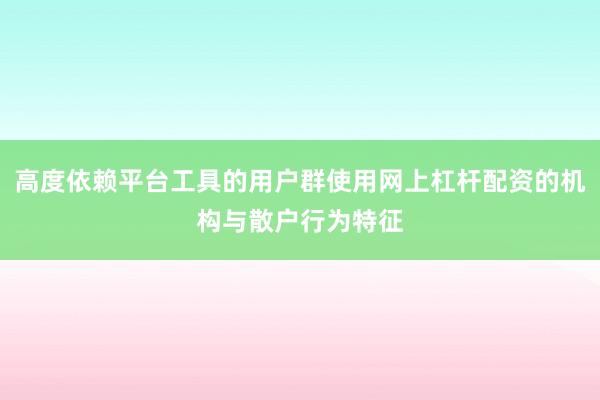 高度依赖平台工具的用户群使用网上杠杆配资的机构与散户行为特征