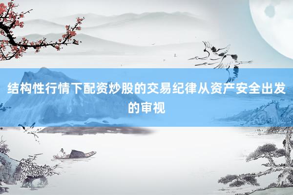 结构性行情下配资炒股的交易纪律从资产安全出发的审视
