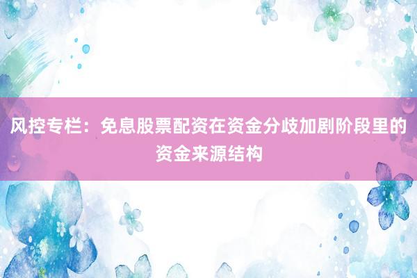 风控专栏：免息股票配资在资金分歧加剧阶段里的资金来源结构