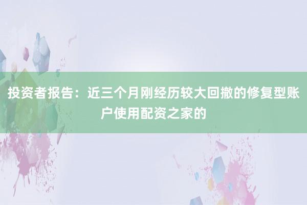 投资者报告：近三个月刚经历较大回撤的修复型账户使用配资之家的