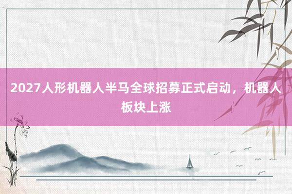 2027人形机器人半马全球招募正式启动，机器人板块上涨