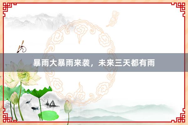 暴雨大暴雨来袭，未来三天都有雨