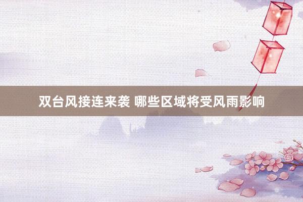 双台风接连来袭 哪些区域将受风雨影响