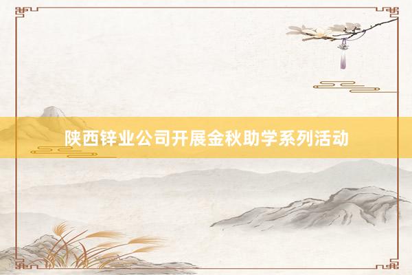 陕西锌业公司开展金秋助学系列活动