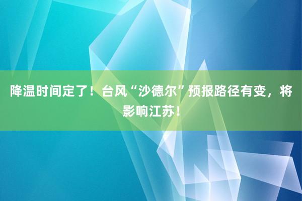 降温时间定了！台风“沙德尔”预报路径有变，将影响江苏！