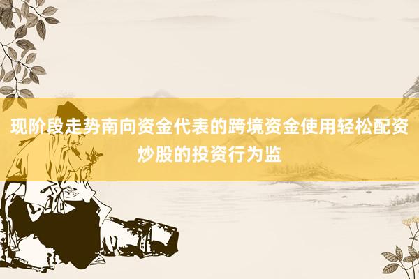 现阶段走势南向资金代表的跨境资金使用轻松配资炒股的投资行为监